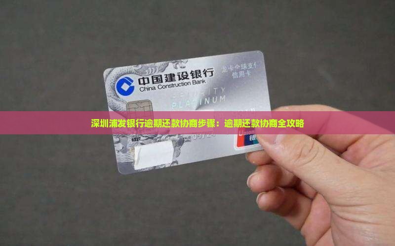 深圳浦发银行逾期还款协商步骤：逾期还款协商全攻略