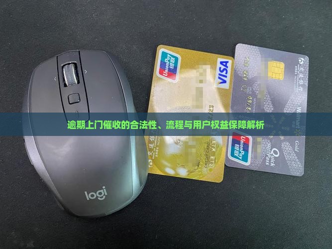 逾期上门催收的合法性、流程与用户权益保障解析