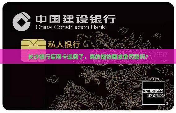 长沙银行信用卡逾期怎么协商减免罚息
