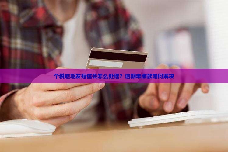 个税逾期发短信会怎么处理