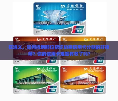 遵义专业处理信用卡协商分期律师如何选择