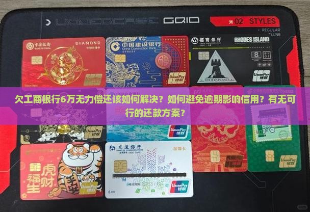 欠工商银行6万无力偿还该如何解决