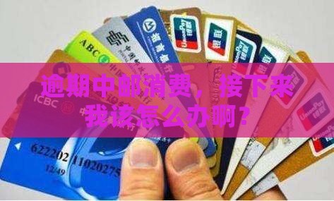 中邮消费逾期了应该怎么办