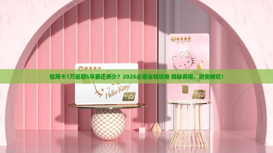 信用卡1万逾期5年需要还多少钱
