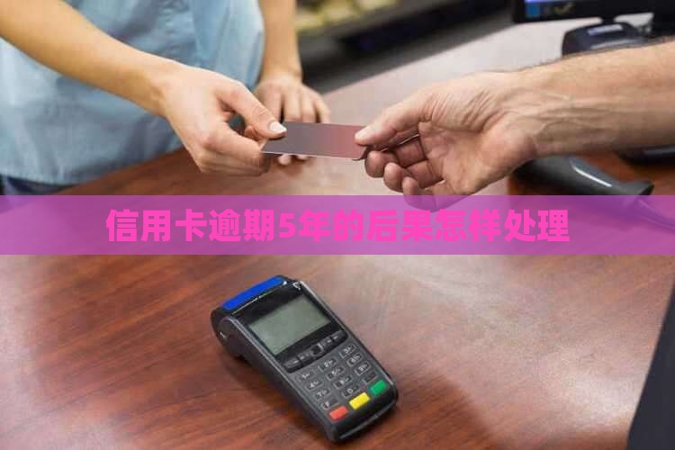 信用卡逾期5年的后果怎样处理