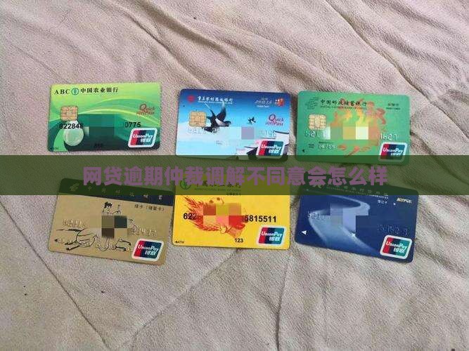 网贷逾期仲裁调解不同意会怎么样