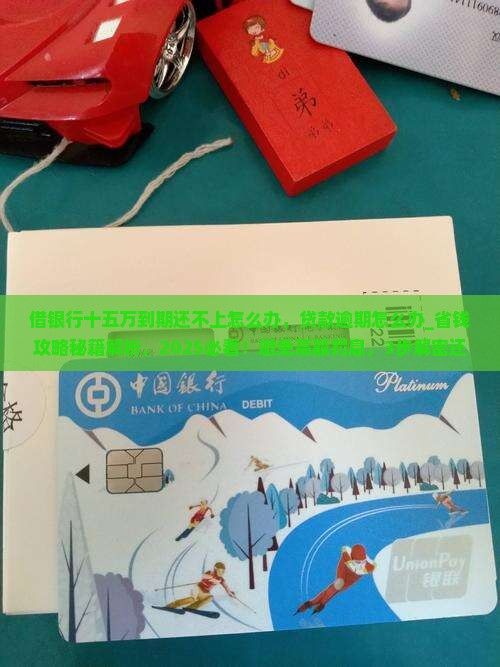 借银行十五万到期还不上怎么办