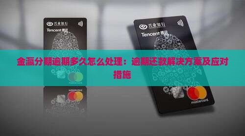 金瀛分期逾期多久怎么处理：逾期还款解决方案及应对措施