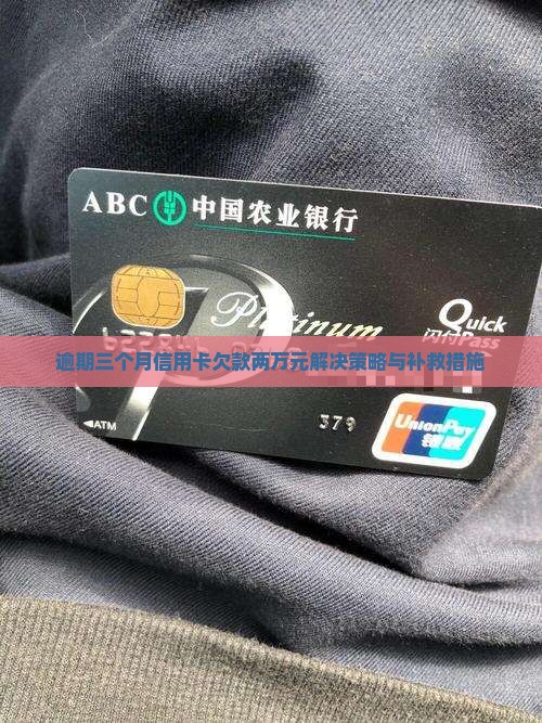 逾期三个月信用卡欠款两万元解决策略与补救措施