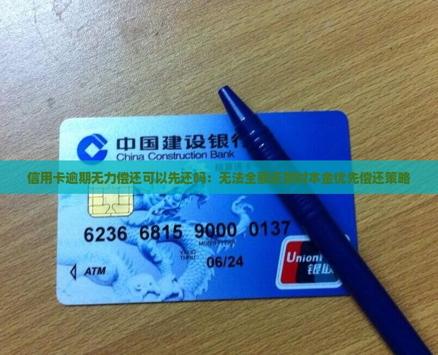 信用卡逾期无力偿还可以先还吗：无法全额还款时本金优先偿还策略