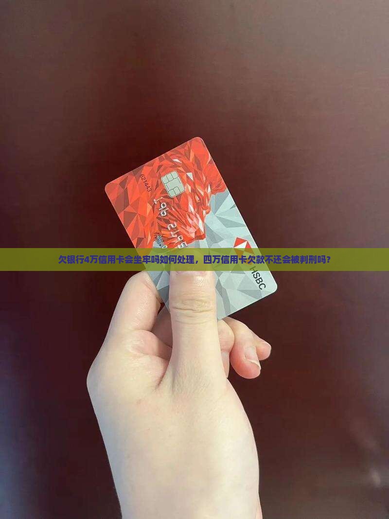 欠银行4万信用卡会坐牢吗如何处理，四万信用卡欠款不还会被判刑吗？