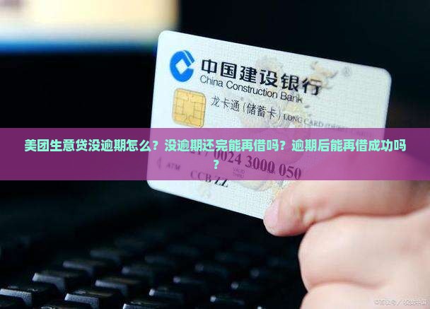 美团生意贷没逾期怎么？没逾期还完能再借吗？逾期后能再借成功吗？