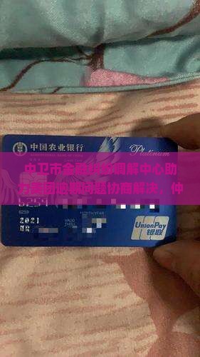 中卫市金融纠纷调解中心助力美团逾期问题协商解决，仲裁委提供权威资讯