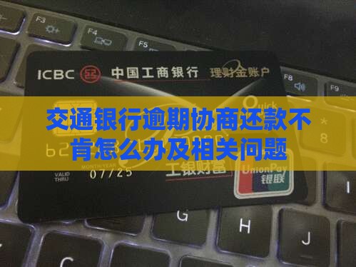 交通银行逾期协商还款不肯怎么办及相关问题