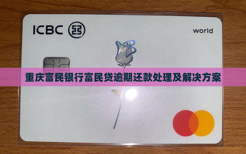 重庆富民银行富民贷逾期还款处理及解决方案