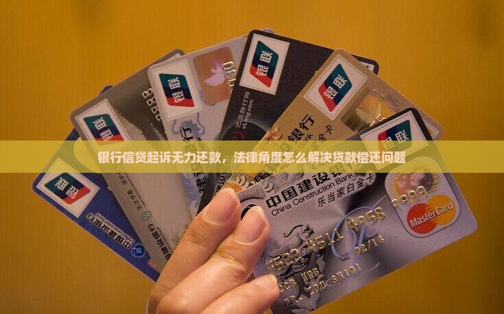 银行信贷起诉无力还款，法律角度怎么解决贷款偿还问题