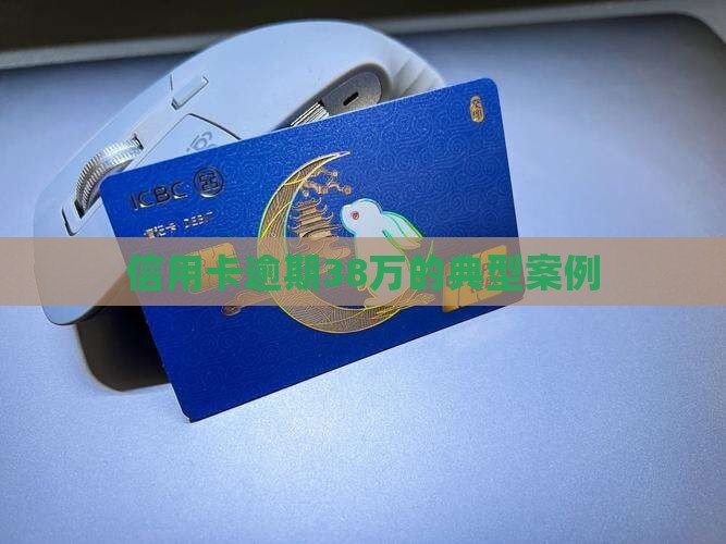 信用卡逾期38万的典型案例