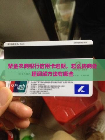 紫金农商银行信用卡逾期，怎么协商处理调解方法有哪些