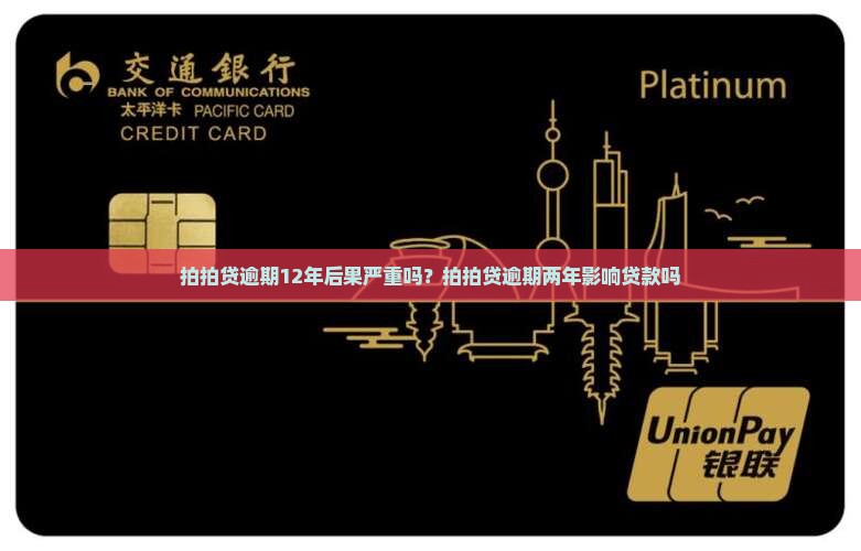 拍拍贷逾期12年后果严重吗？拍拍贷逾期两年影响贷款吗