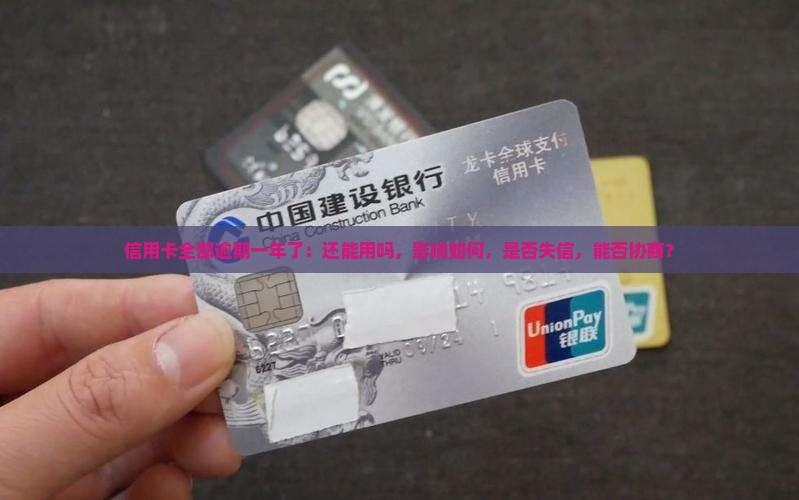 信用卡全部逾期一年了：还能用吗，影响如何，是否失信，能否协商？