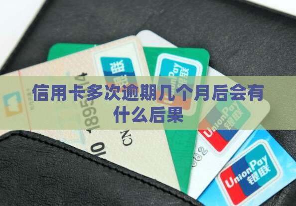 信用卡多次逾期几个月后会有什么后果