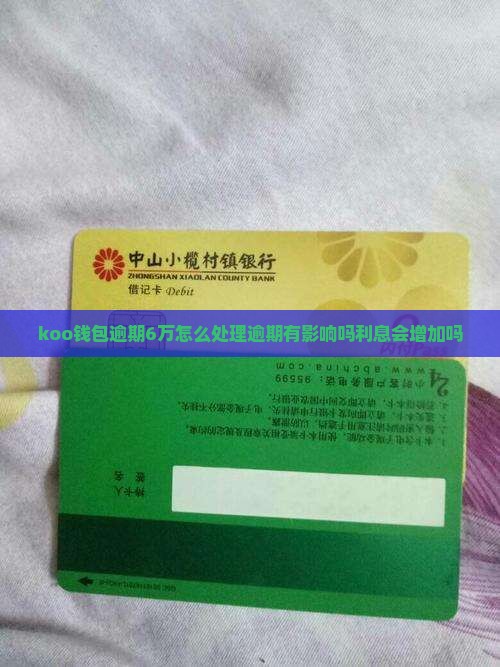 koo钱包逾期6万怎么处理逾期有影响吗利息会增加吗