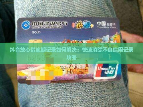 抖音放心借逾期记录如何解决