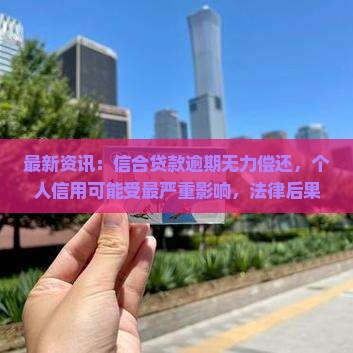 信合贷款逾期无力偿还后果严重吗
