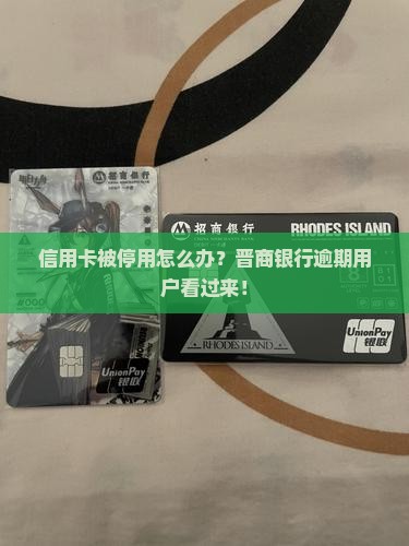 晋商银行信用卡逾期停卡怎么办解决方法 晋商银行信用卡逾期停卡怎么办解决方法