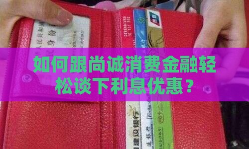 尚诚消费金融怎么协商利息优惠