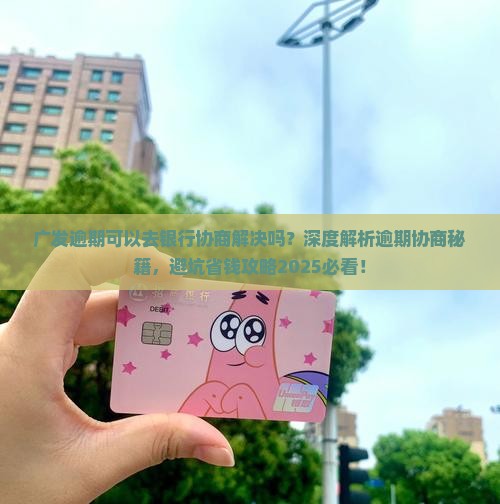广发逾期可以去银行协商解决吗
