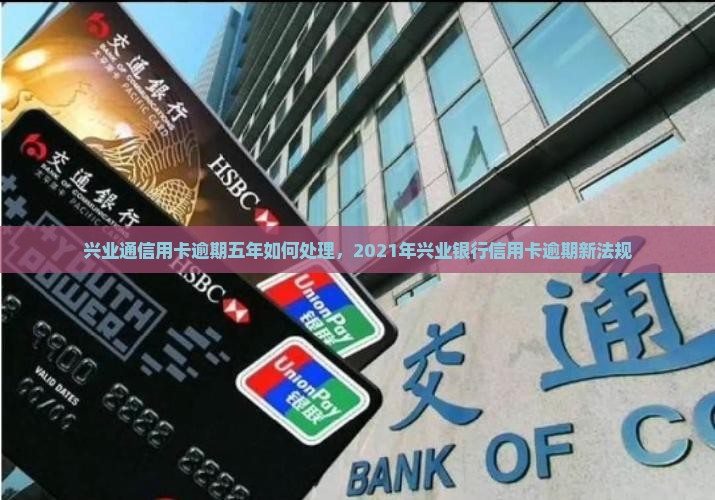兴业通信用卡逾期五年如何处理