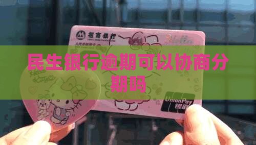 民生银行逾期可以协商分期吗
