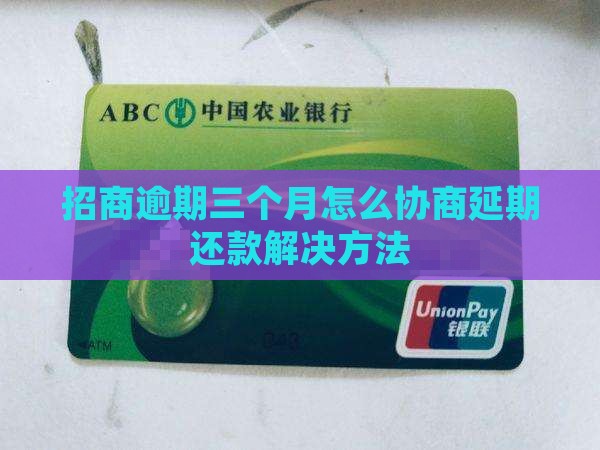 招商逾期三个月怎么协商延期还款解决方法