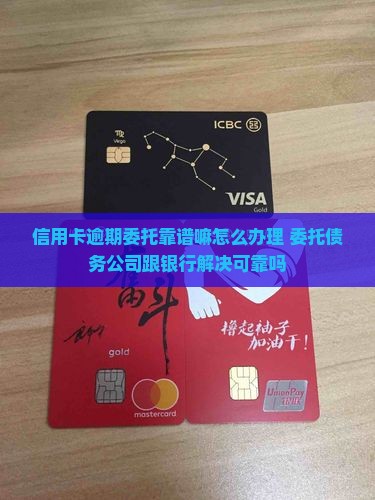 信用卡逾期委托靠谱嘛怎么办理