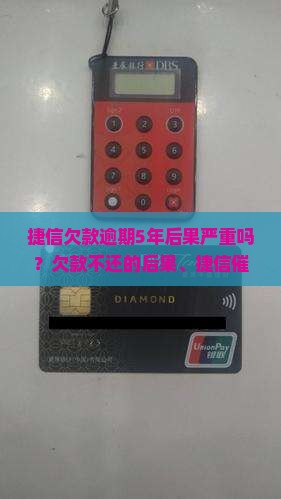 捷信欠款逾期5年后果严重吗