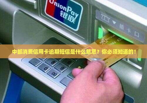 中邮消费信用卡逾期短信是什么意思