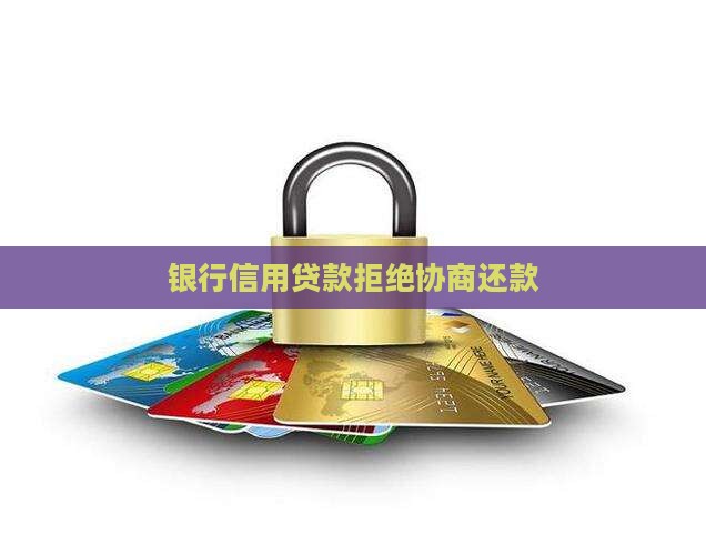 银行信用贷款拒绝协商还款