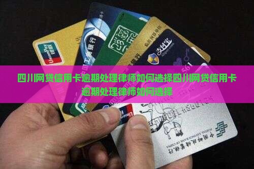 四川网贷信用卡逾期处理律师如何选择