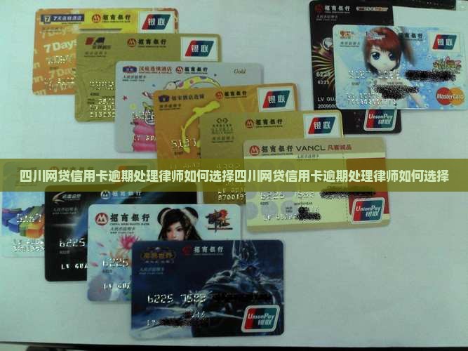 四川网贷信用卡逾期处理律师如何选择