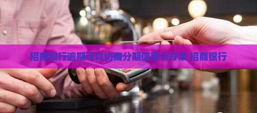 招商银行逾期可以协商分期方案