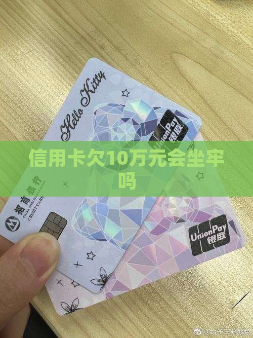 信用卡欠10万元会坐牢么