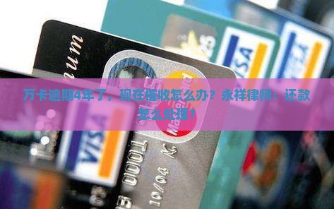 玖富万卡逾期4年了现在要催收怎么搞