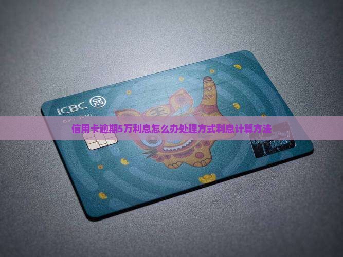 信用卡逾期5万利息怎么办处理方式利息计算方法