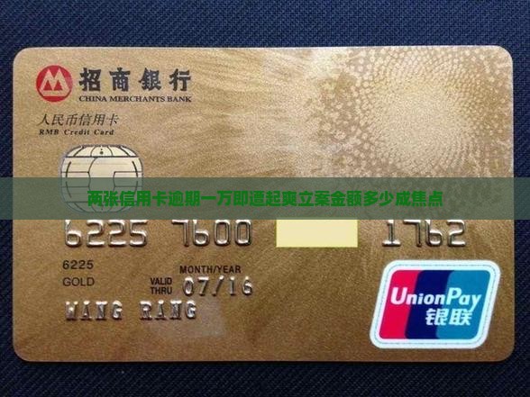 两张信用卡逾期一万即遭起爽立案金额多少成焦点