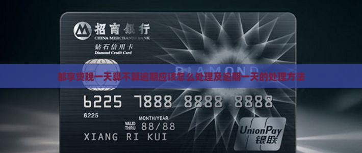 邮享贷晚一天算不算逾期应该怎么处理及逾期一天的处理方法