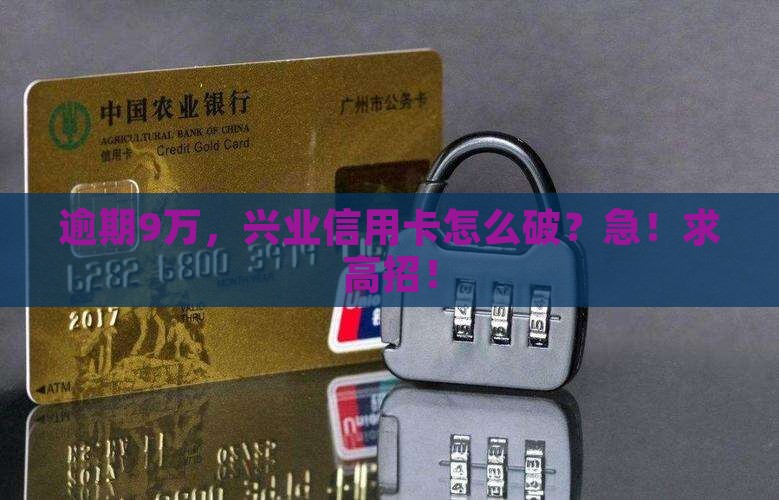 信用卡逾期9万兴业如何解决 信用卡逾期9万兴业如何解决
