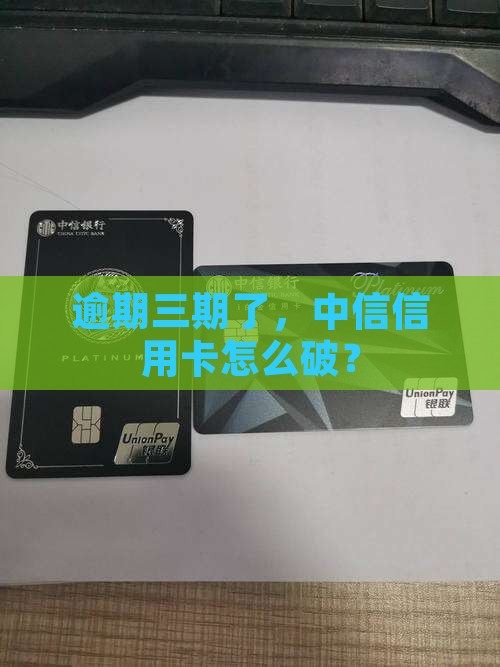 中信信用卡逾期三期怎么处理