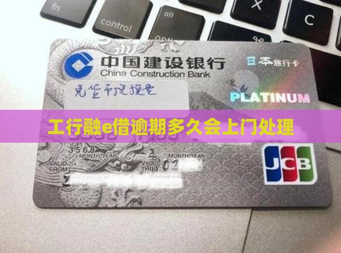 工行融e借逾期多久上门处理 工行融e借逾期多久上门处理