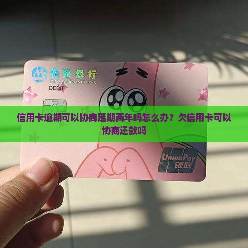 信用卡逾期可以协商延期两年吗怎么办